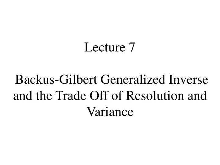 lecture 7 backus gilbert generalized inverse and the trade off of resolution and variance