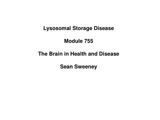 Lysosomal Storage Disease Module 755 The Brain in Health and Disease Sean Sweeney