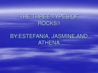 THE THREE TYPES OF ROCKS!! BY:ESTEFANIA, JASMINE AND ATHENA