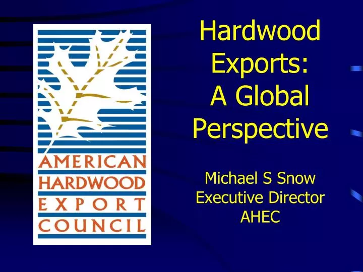 hardwood exports a global perspective michael s snow executive director ahec