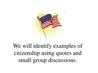 We will identify examples of citizenship using quotes and small group discussions.