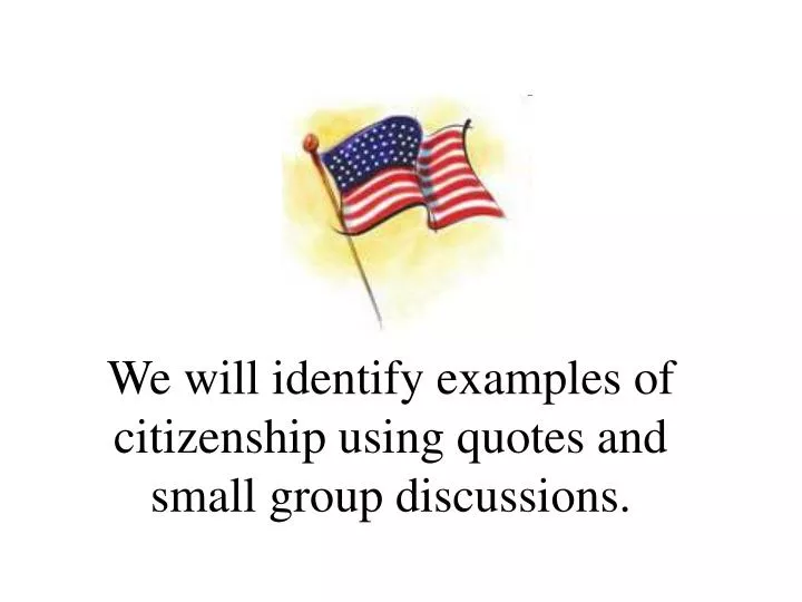we will identify examples of citizenship using quotes and small group discussions