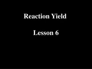 Reaction Yield Lesson 6