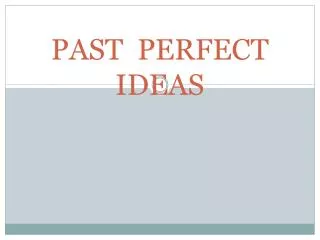 PAST PERFECT IDEAS