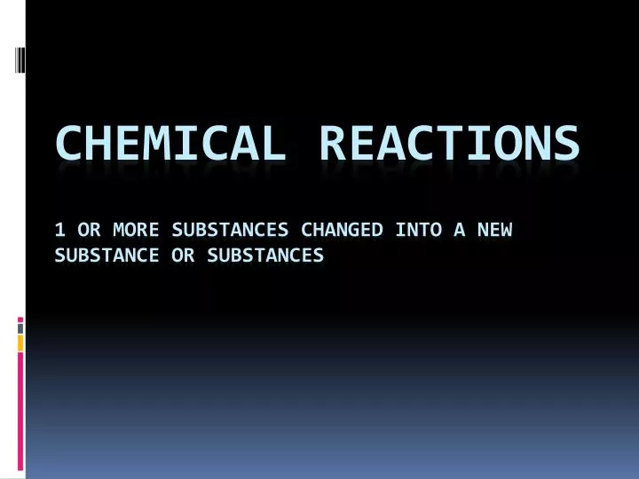 chemical reactions 1 or more substances changed into a new substance or substances