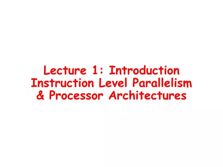 lecture 1 introduction instruction level parallelism processor architectures
