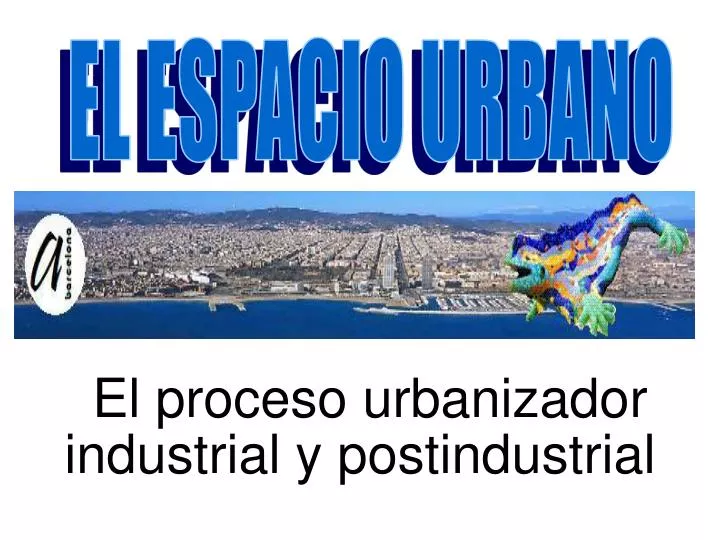 el proceso urbanizador industrial y postindustrial