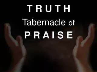 T R U T H Tabernacle of P R A I S E