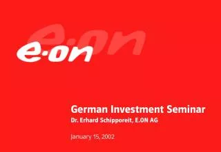 German Investment Seminar Dr. Erhard Schipporeit, E.ON AG January 15, 2002