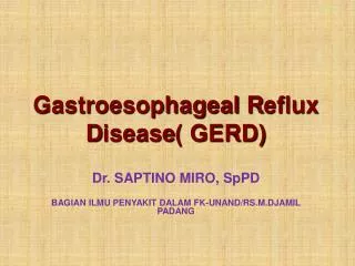 Gastroesophageal R eflux D isease ( GERD) Dr. SAPTINO MIRO , SpPD
