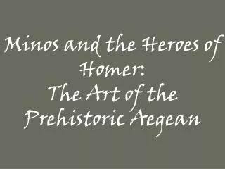 Minos and the Heroes of Homer: The Art of the Prehistoric Aegean