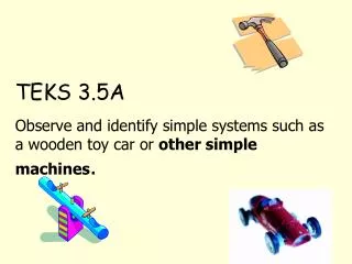 TEKS 3.5A Observe and identify simple systems such as a wooden toy car or other simple machines .