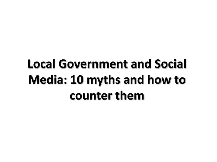 local government and social media 10 myths and how to counter them