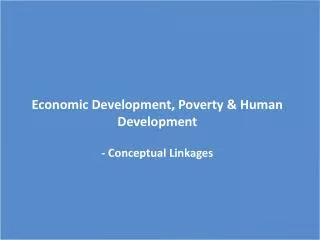 Economic Development, Poverty &amp; Human Development - Conceptual Linkages