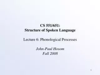 CS 551/651: Structure of Spoken Language Lecture 6: Phonological Processes John-Paul Hosom