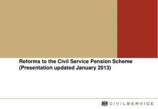 Reforms to the Civil Service Pension Scheme (Presentation updated January 2013)