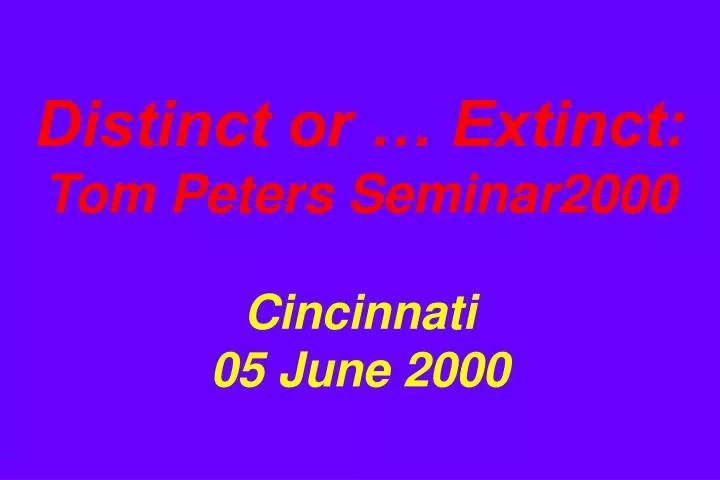 distinct or extinct tom peters seminar2000 cincinnati 05 june 2000