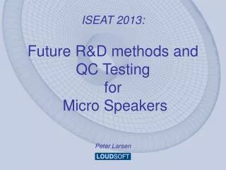 ISEAT 2013: Future R&amp;D methods and QC Testing for Micro Speakers Peter Larsen