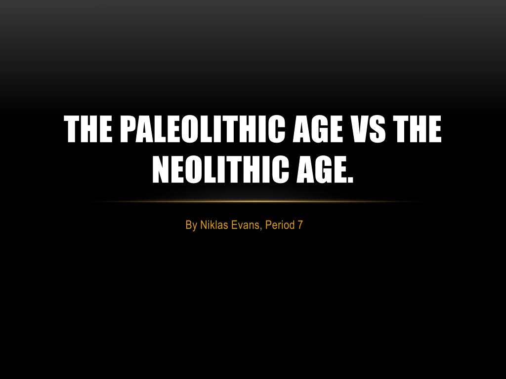 PPT - The Paleolithic age vs the Neolithic age. PowerPoint Presentation ...