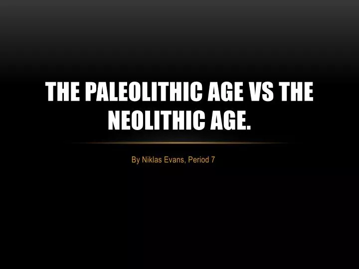 the paleolithic age vs the neolithic age