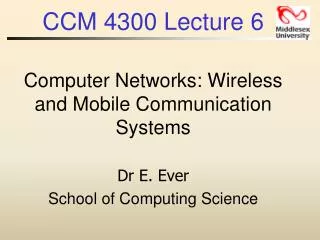 CCM 4300 Lecture 6 Computer Networks: Wireless and Mobile Communication Systems Dr E. Ever