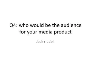 Q4: who would be the audience for your media product