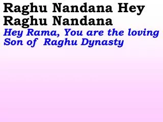 Raghu Nandana Hey Raghu Nandana Hey Rama, You are the loving Son of Raghu Dynasty