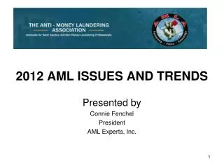 2012 AML ISSUES AND TRENDS Presented by Connie Fenchel President AML Experts, Inc.