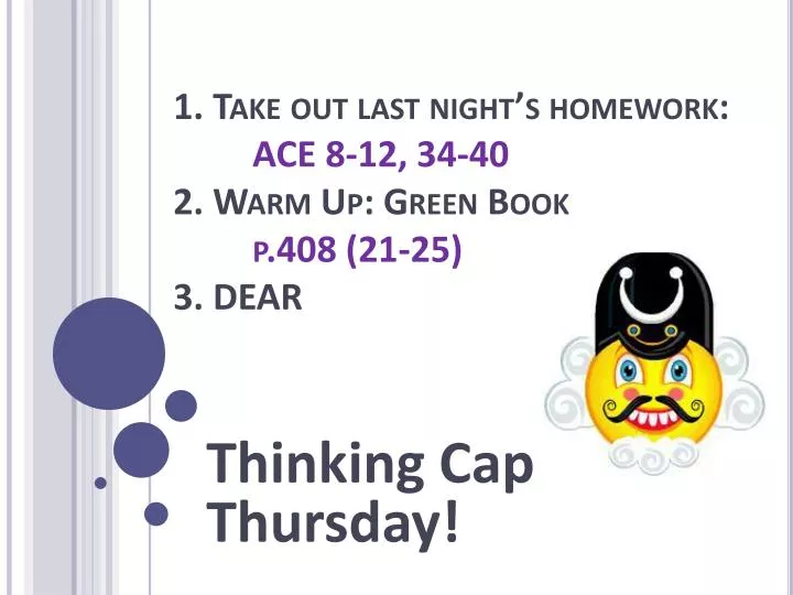 1 take out last night s homework ace 8 12 34 40 2 warm up green book p 408 21 25 3 dear