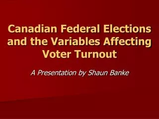 Canadian Federal Elections and the Variables Affecting Voter Turnout