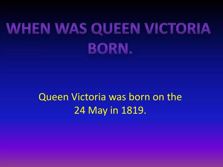 queen victoria was born on the 24 may in 1819