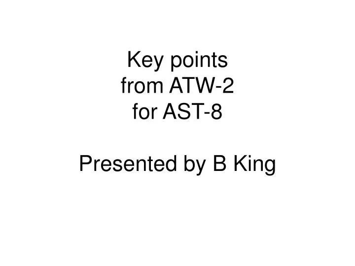 key points from atw 2 for ast 8 presented by b king