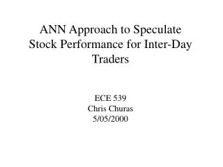 ANN Approach to Speculate Stock Performance for Inter-Day Traders ECE 539 Chris Churas 5/05/2000