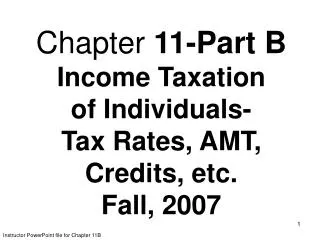 Chapter 11-Part B Income Taxation of Individuals- Tax Rates, AMT, Credits, etc. Fall, 2007