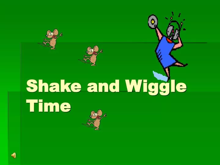 shake and wiggle time