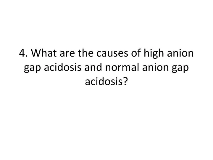 4 what are the causes of high anion gap acidosis and normal anion gap acidosis