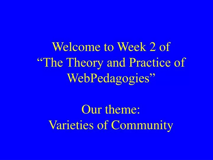 welcome to week 2 of the theory and practice of webpedagogies our theme varieties of community