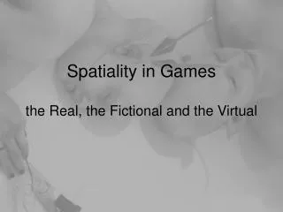 Spatiality in Games the Real, the Fictional and the Virtual