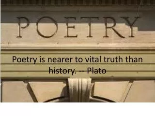 Poetry is nearer to vital truth than history. -- Plato