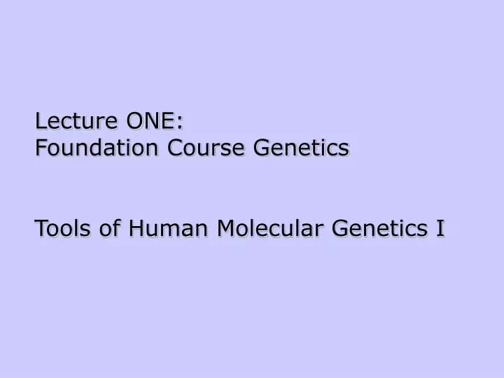 lecture one foundation course genetics tools of human molecular genetics i