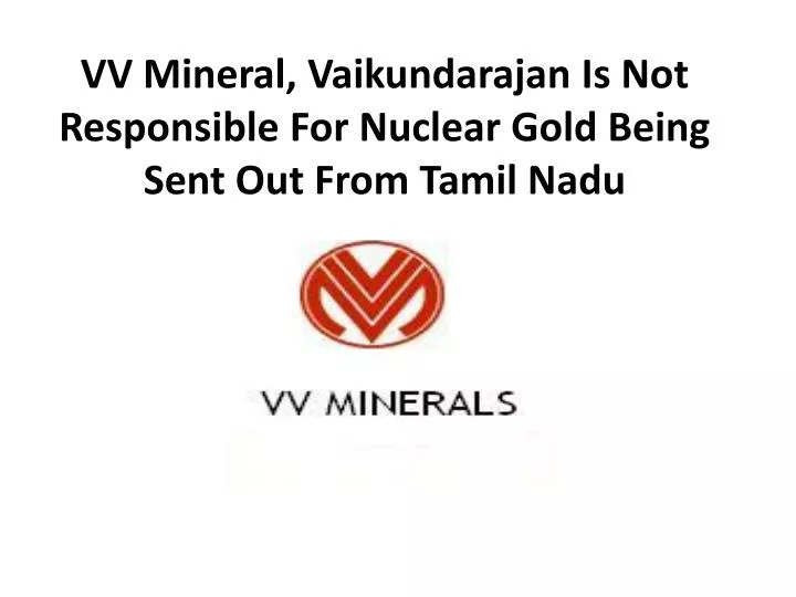 vv mineral vaikundarajan is not responsible for n uclear gold being sent out from tamil nadu