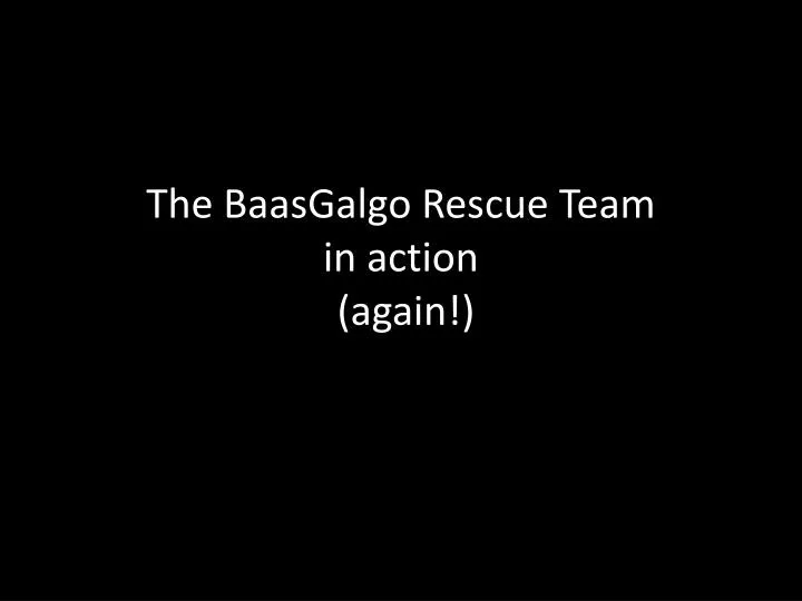 the baasgalgo rescue team in action again