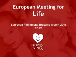 European Meeting for Life European Parliament. Brussels, March 29th 2012