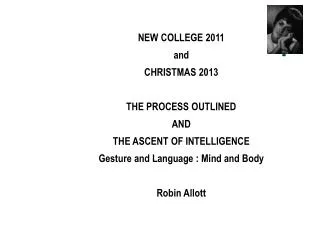 NEW COLLEGE 2011 and CHRISTMAS 2013 THE PROCESS OUTLINED AND THE ASCENT OF INTELLIGENCE