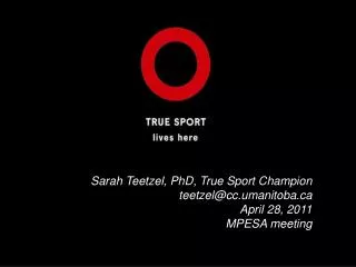 Sarah Teetzel, PhD, True Sport Champion teetzel@cc.umanitoba April 28, 2011 MPESA meeting