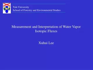 Measurement and Interpretation of Water Vapor Isotopic Fluxes Xuhui Lee