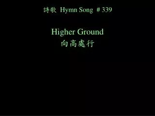 ?? Hymn Song # 339 Higher Ground ????