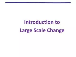 Introduction to Large Scale Change
