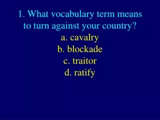 1. What vocabulary term means to turn against your country? c. traitor