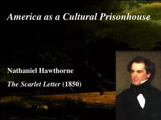 America as a Cultural Prisonhouse Nathaniel Hawthorne The Scarlet Letter (1850)